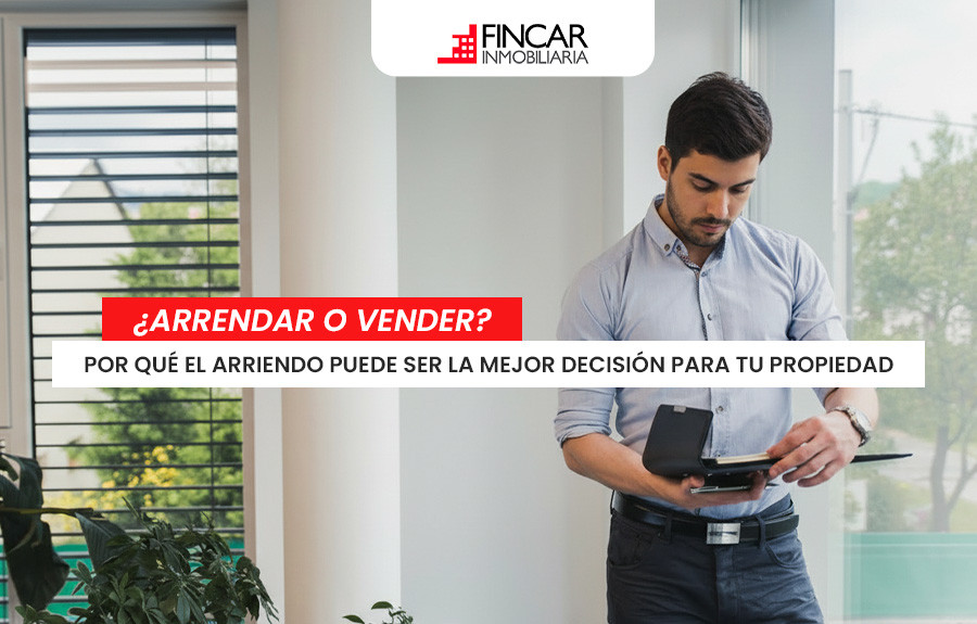 5 razones por las que arrendar tu inmueble puede ser mejor que venderlo