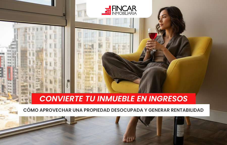 Cómo convertir tu inmueble desocupado en una fuente de ingresos constante
