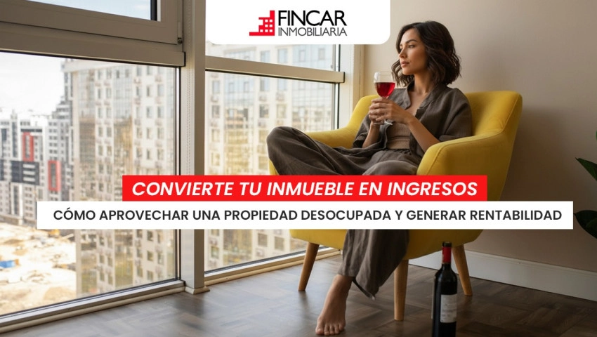 Cómo convertir tu inmueble desocupado en una fuente de ingresos constante